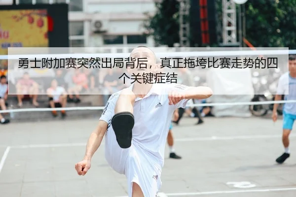 勇士附加赛突然出局背后，真正拖垮比赛走势的四个关键症结
