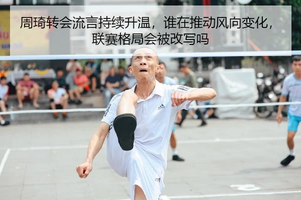 周琦转会流言持续升温，谁在推动风向变化，联赛格局会被改写吗